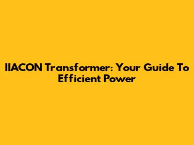 IIACON Transformer: Your Guide To Efficient Power