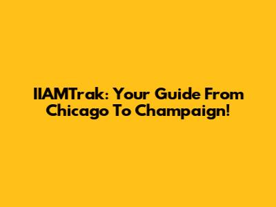 IIAMTrak: Your Guide From Chicago To Champaign!