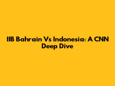 IIB Bahrain Vs Indonesia: A CNN Deep Dive
