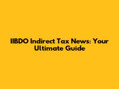IIBDO Indirect Tax News: Your Ultimate Guide