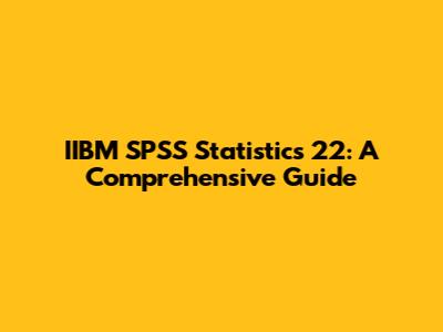 IIBM SPSS Statistics 22: A Comprehensive Guide