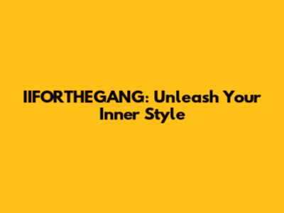 IIFORTHEGANG: Unleash Your Inner Style