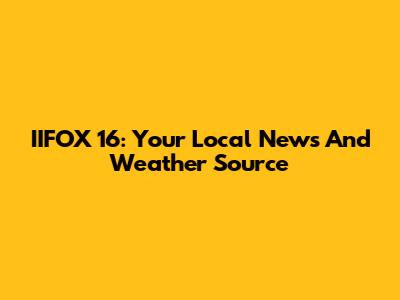 IIFOX 16: Your Local News And Weather Source