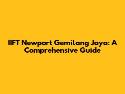 IIFT Newport Gemilang Jaya: A Comprehensive Guide
