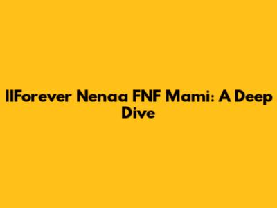 IIForever Nenaa FNF Mami: A Deep Dive