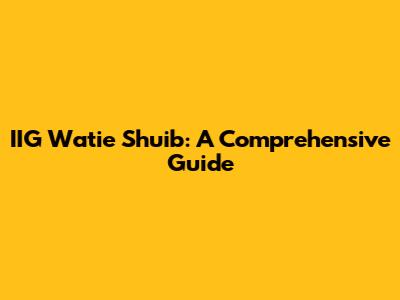 IIG Watie Shuib: A Comprehensive Guide