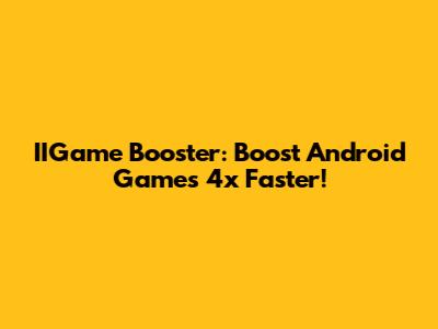 IIGame Booster: Boost Android Games 4x Faster!