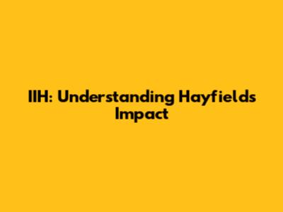 IIH: Understanding Hayfield's Impact