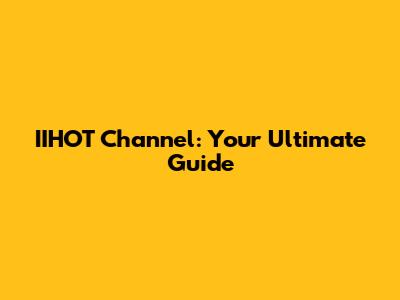 IIHOT Channel: Your Ultimate Guide