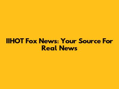 IIHOT Fox News: Your Source For Real News