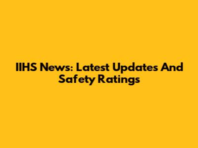 IIHS News: Latest Updates And Safety Ratings