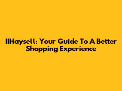 IIHaysell: Your Guide To A Better Shopping Experience