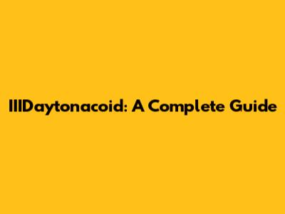 IIIDaytonacoid: A Complete Guide
