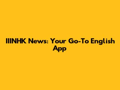 IIINHK News: Your Go-To English App