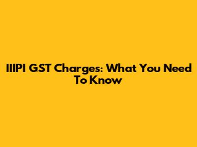IIIPI GST Charges: What You Need To Know