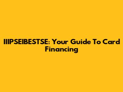 IIIPSEIBESTSE: Your Guide To Card Financing