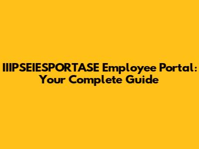 IIIPSEIESPORTASE Employee Portal: Your Complete Guide