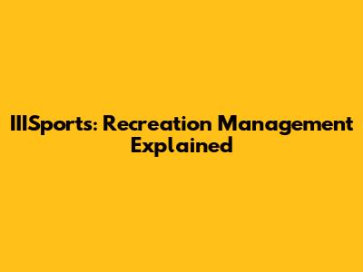 IIISports: Recreation Management Explained