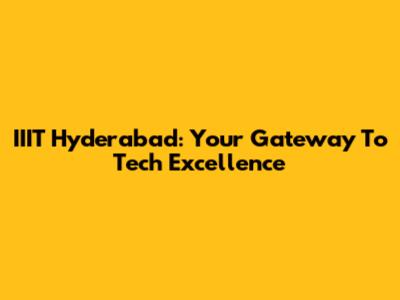 IIIT Hyderabad: Your Gateway To Tech Excellence