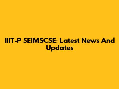 IIIT-P SEIMSCSE: Latest News And Updates