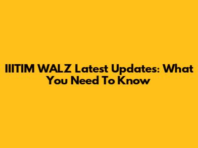 IIITIM WALZ Latest Updates: What You Need To Know