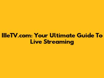 IIIeTV.com: Your Ultimate Guide To Live Streaming
