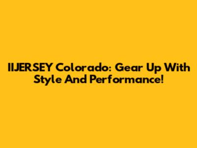 IIJERSEY Colorado: Gear Up With Style And Performance!