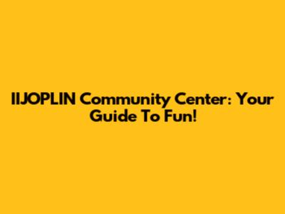 IIJOPLIN Community Center: Your Guide To Fun!