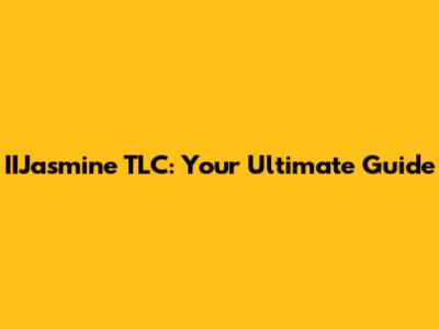 IIJasmine TLC: Your Ultimate Guide