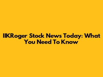 IIKRoger Stock News Today: What You Need To Know