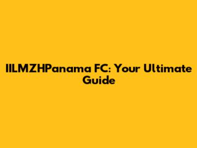 IILMZHPanama FC: Your Ultimate Guide