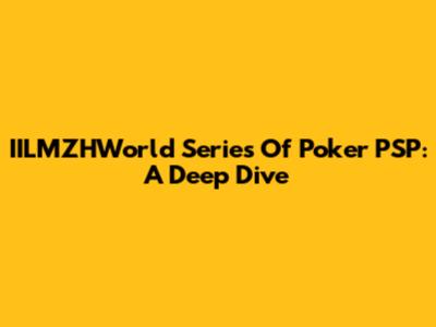 IILMZHWorld Series Of Poker PSP: A Deep Dive