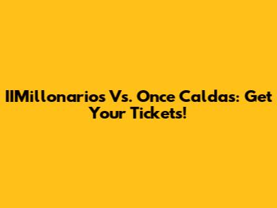 IIMillonarios Vs. Once Caldas: Get Your Tickets!