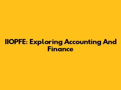 IIOPFE: Exploring Accounting And Finance