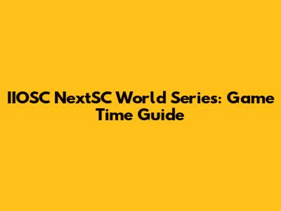 IIOSC NextSC World Series: Game Time Guide