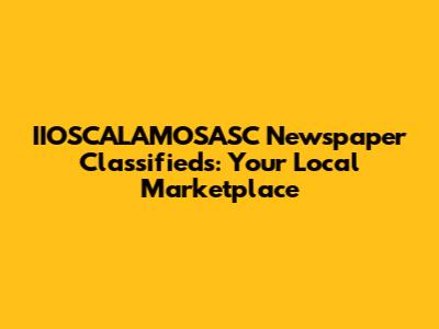 IIOSCALAMOSASC Newspaper Classifieds: Your Local Marketplace