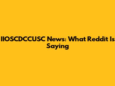 IIOSCDCCUSC News: What Reddit Is Saying