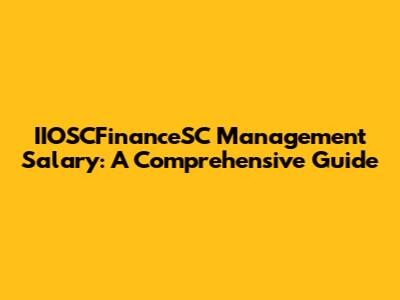 IIOSCFinanceSC Management Salary: A Comprehensive Guide