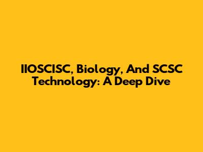 IIOSCISC, Biology, And SCSC Technology: A Deep Dive