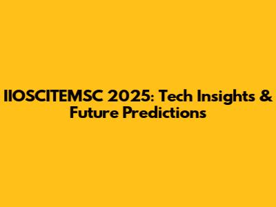 IIOSCITEMSC 2025: Tech Insights & Future Predictions