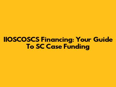 IIOSCOSCS Financing: Your Guide To SC Case Funding