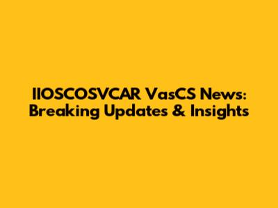 IIOSCOSVCAR VasCS News: Breaking Updates & Insights