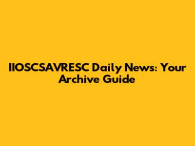 IIOSCSAVRESC Daily News: Your Archive Guide