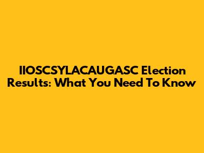 IIOSCSYLACAUGASC Election Results: What You Need To Know