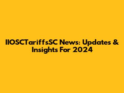 IIOSCTariffsSC News: Updates & Insights For 2024