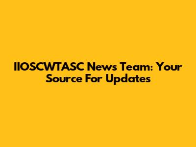 IIOSCWTASC News Team: Your Source For Updates