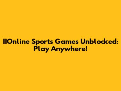 IIOnline Sports Games Unblocked: Play Anywhere!