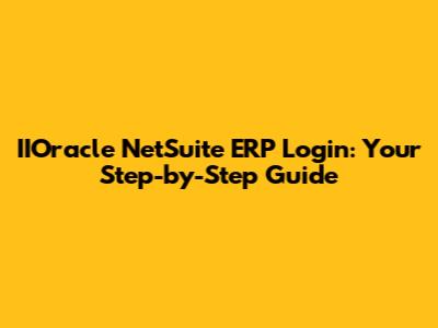 IIOracle NetSuite ERP Login: Your Step-by-Step Guide