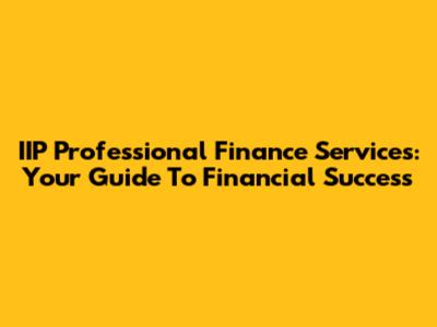IIP Professional Finance Services: Your Guide To Financial Success