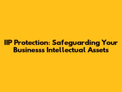 IIP Protection: Safeguarding Your Business's Intellectual Assets